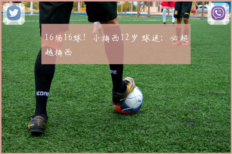 16场16球！小梅西12岁 球迷：必超越梅西