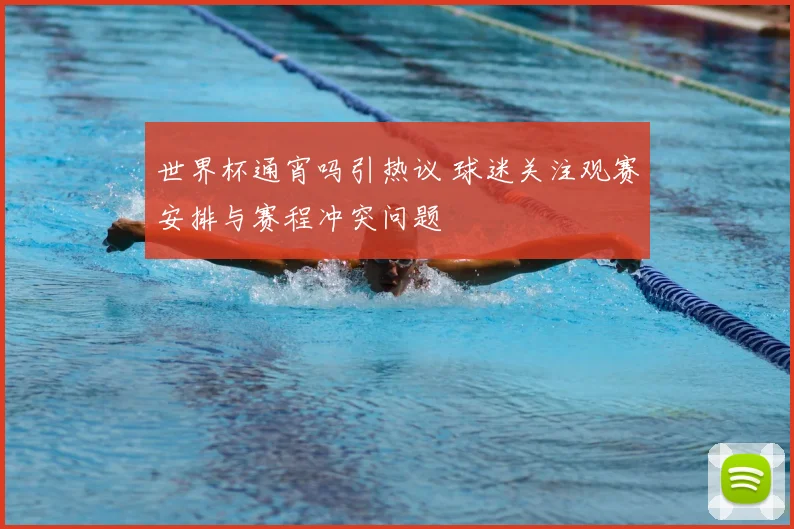 世界杯通宵吗引热议 球迷关注观赛安排与赛程冲突问题
