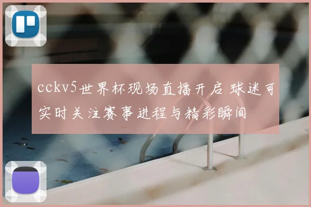 cckv5世界杯现场直播开启 球迷可实时关注赛事进程与精彩瞬间