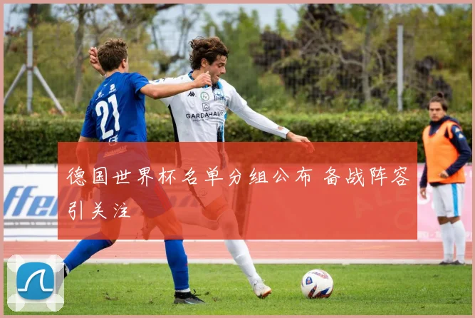德国世界杯名单分组公布 备战阵容引关注