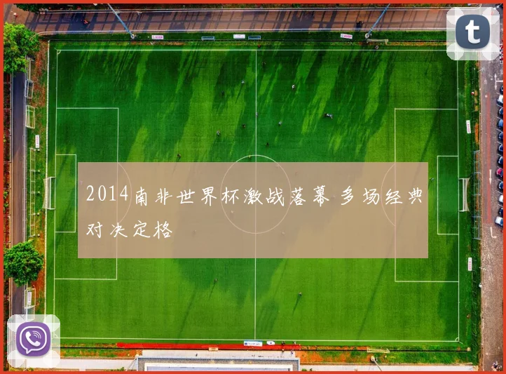 2014南非世界杯激战落幕 多场经典对决定格