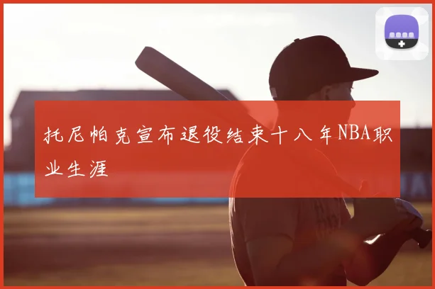 托尼帕克宣布退役结束十八年NBA职业生涯