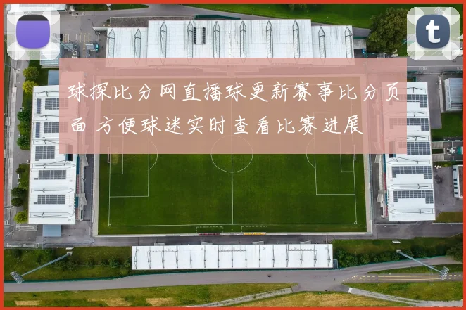 球探比分网直播球更新赛事比分页面 方便球迷实时查看比赛进展