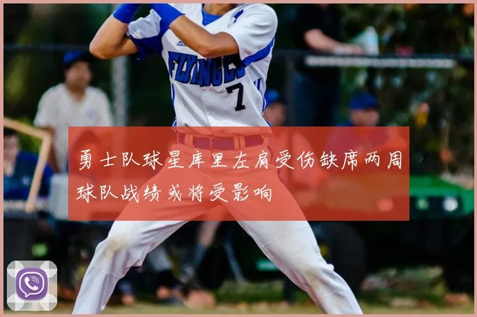 勇士队球星库里左肩受伤缺席两周球队战绩或将受影响