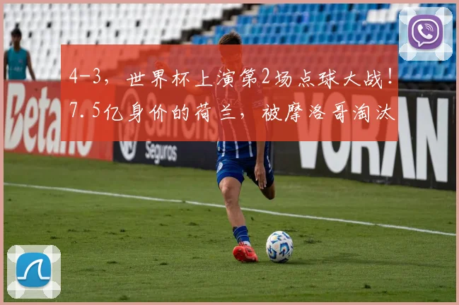 4-3，世界杯上演第2场点球大战！7.5亿身价的荷兰，被摩洛哥淘汰