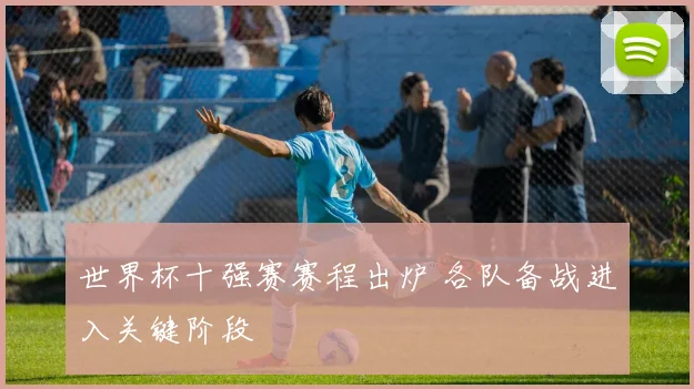 世界杯十强赛赛程出炉 各队备战进入关键阶段