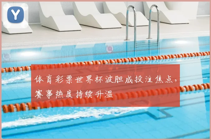 体育彩票世界杯波胆成投注焦点，赛事热度持续升温
