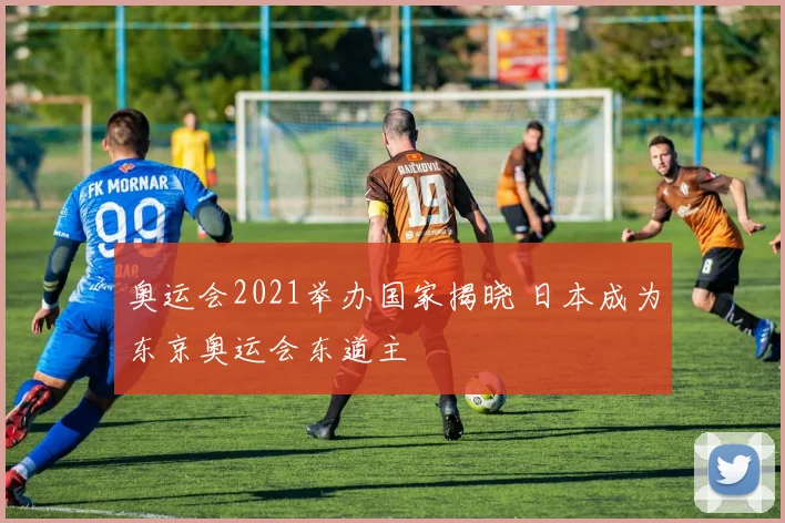 奥运会2021举办国家揭晓 日本成为东京奥运会东道主