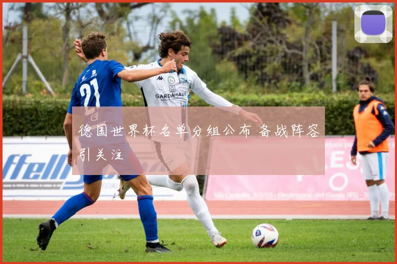 德国世界杯名单分组公布 备战阵容引关注