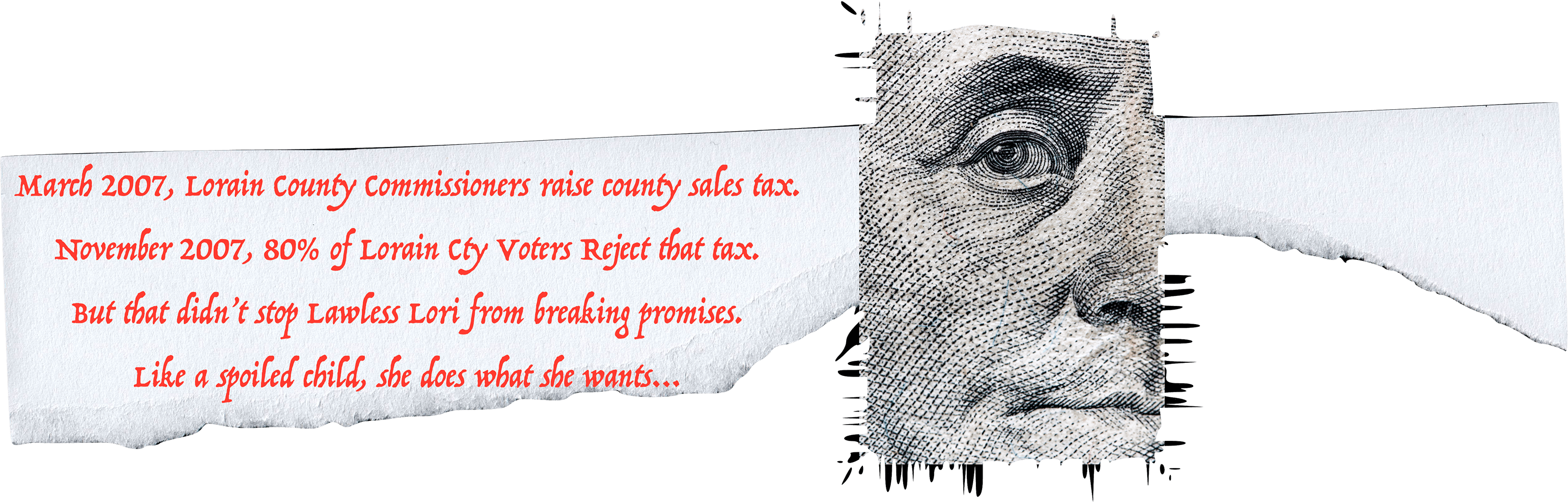 March 2007, Lorain County Commissioners raise county sales tax. November 2007, 80% of Lorain County Voters Reject that tax. But that didn't stop Lawless Lori from breaking promises. Like a spoiled child, she does what she wants...